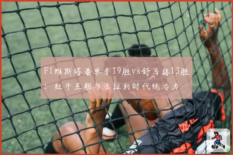 F1维斯塔潘单季19胜vs舒马赫13胜:红牛王朝与法拉利时代统治力