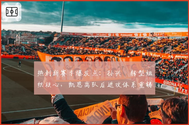 热刺新赛季爆发点：孙兴慜转型组织核心，凯恩离队后进攻体系重铸