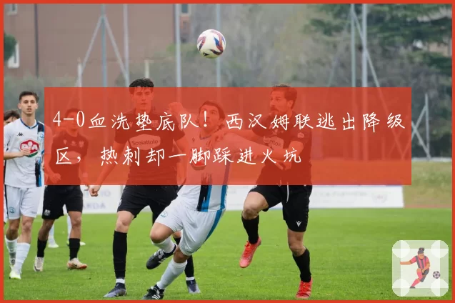 4-0血洗垫底队！西汉姆联逃出降级区，热刺却一脚踩进火坑