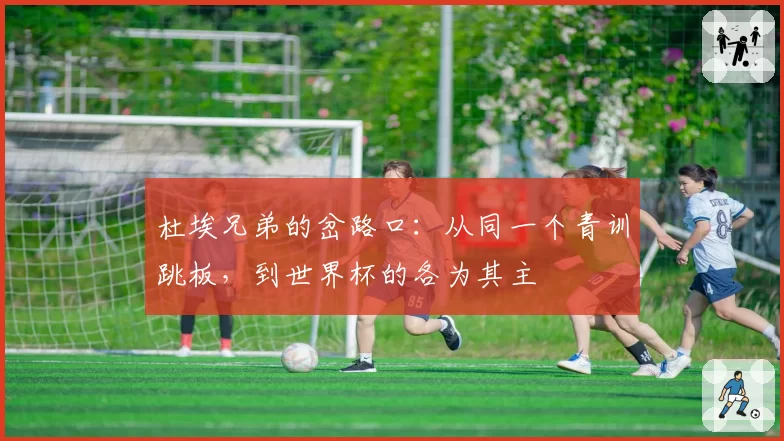 杜埃兄弟的岔路口:从同一个青训跳板,到世界杯的各为其主
