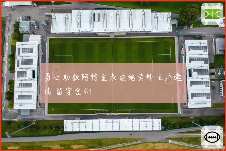 勇士助教阿特金森拒绝黄蜂主帅邀请 留守金州