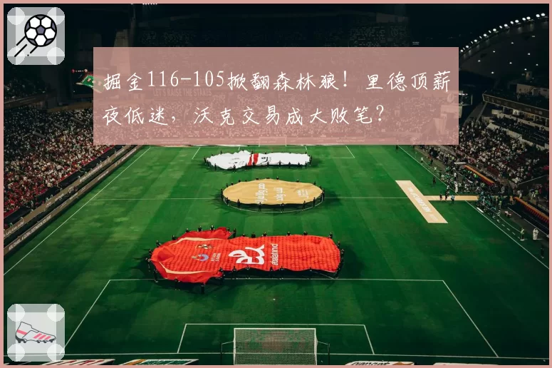 掘金116-105掀翻森林狼！里德顶薪夜低迷，沃克交易成大败笔？