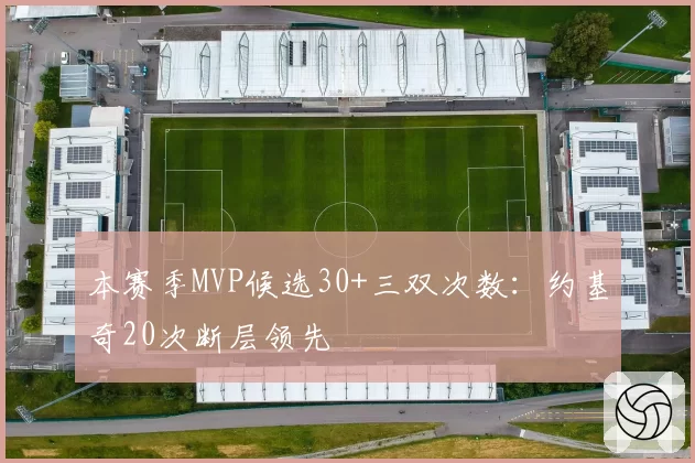 本赛季MVP候选30+三双次数:约基奇20次断层领先