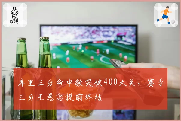 库里三分命中数突破400大关，赛季三分王悬念提前终结