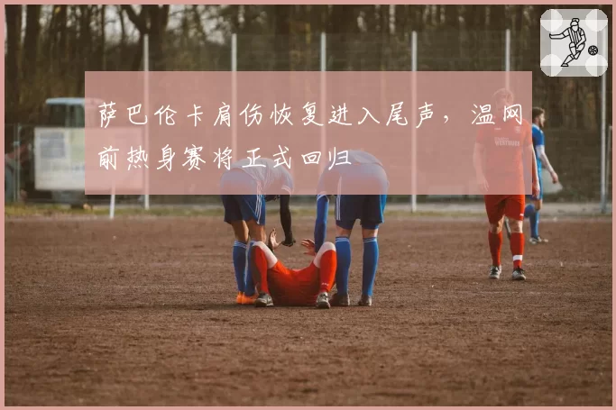萨巴伦卡肩伤恢复进入尾声，温网前热身赛将正式回归