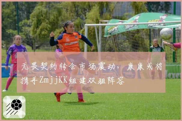 无畏契约转会市场震动,康康或将携手ZmjjKK组建双狙阵容