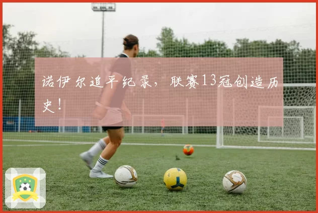 诺伊尔追平纪录,联赛13冠创造历史!