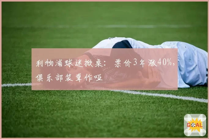 利物浦球迷掀桌：票价3年涨40%，俱乐部装聋作哑