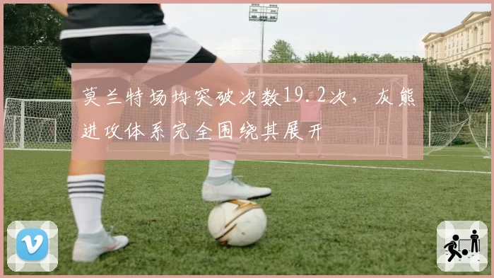莫兰特场均突破次数19.2次，灰熊进攻体系完全围绕其展开